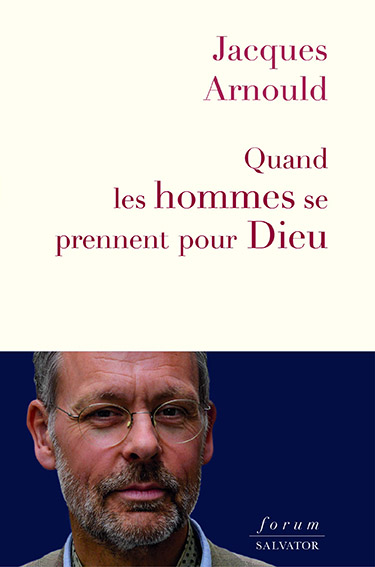 Jacques Arnould - Quand les hommes se prennent pour Dieu