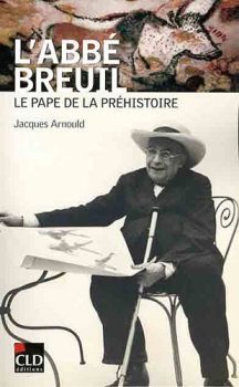 Jacques Arnould - L'abbé Breuil, pape de la préhistoire